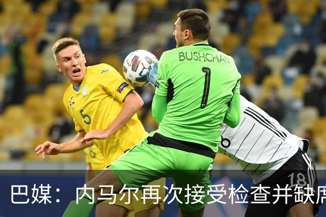 巴媒：内马尔再次接受检查并缺席合练，右小腿受伤已缺阵近1个月