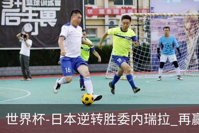 世界杯-日本逆转胜委内瑞拉 再赢一场锁定奥运